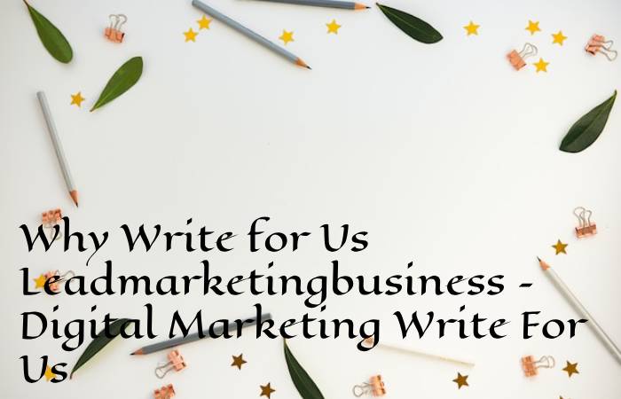 Why Write for Us Leadmarketingbusiness – Digital Marketing Write For Us