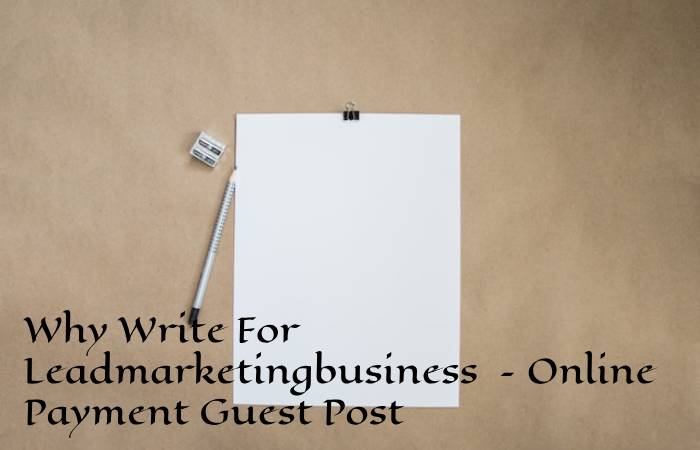 Why Write For Leadmarketingbusiness – Online Payment Guest Post